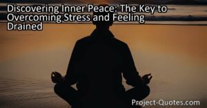 Discovering Inner Peace: The Key to Overcoming Stress and Feeling Drained