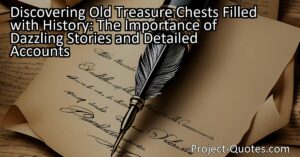 "Discovering Old Treasure Chests Filled with History: The Importance of Dazzling Stories and Detailed Accounts" takes the reader on a journey through time to explore the value of different storytelling approaches when learning about the past. From thrilling tales filled with excitement to careful