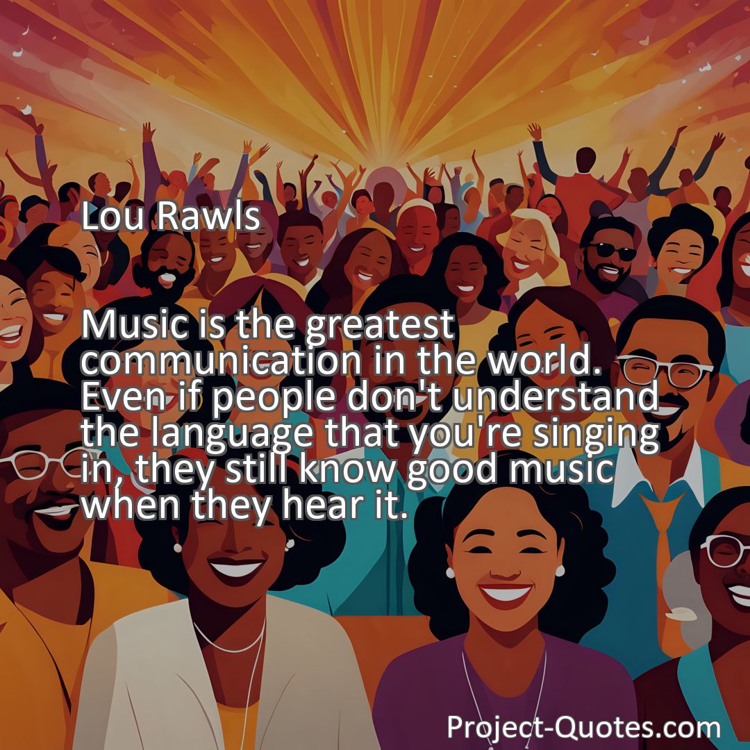 Freely Shareable Quote Image Music is the greatest communication in the world. Even if people don't understand the language that you're singing in, they still know good music when they hear it.