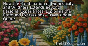 Tracy Kidder's quote highlights the profound expressions that arise from the combination of domesticity and wildness