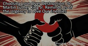 In "Choosing Love Over Destruction: Dr. Martin Luther King Jr. Reminds Us of the Urgency to Love Our Enemies