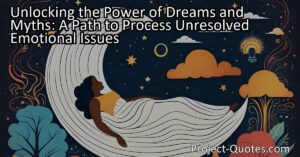 Unlocking the Power of Dreams and Myths: A Path to Process Unresolved Emotional Issues