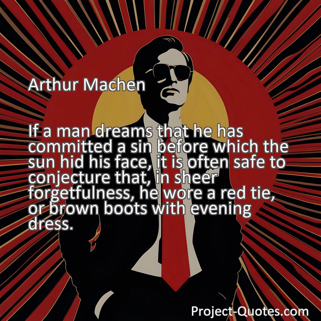 Freely Shareable Quote Image If a man dreams that he has committed a sin before which the sun hid his face, it is often safe to conjecture that, in sheer forgetfulness, he wore a red tie, or brown boots with evening dress.