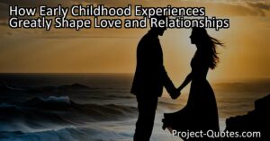 Love and relationships are greatly shaped by our early childhood experiences. These experiences influence the way we approach and experience love in adulthood