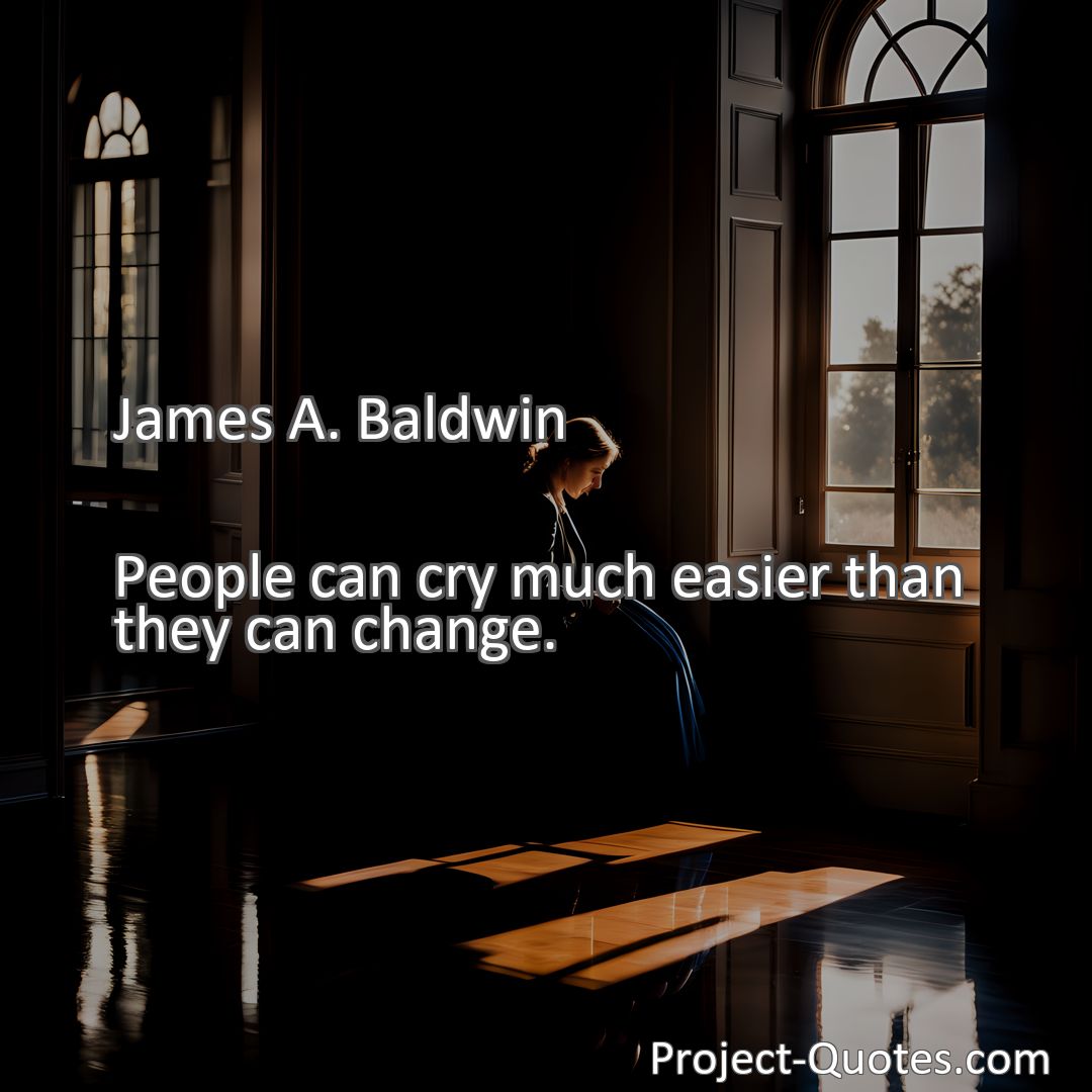 Freely Shareable Quote Image People can cry much easier than they can change.