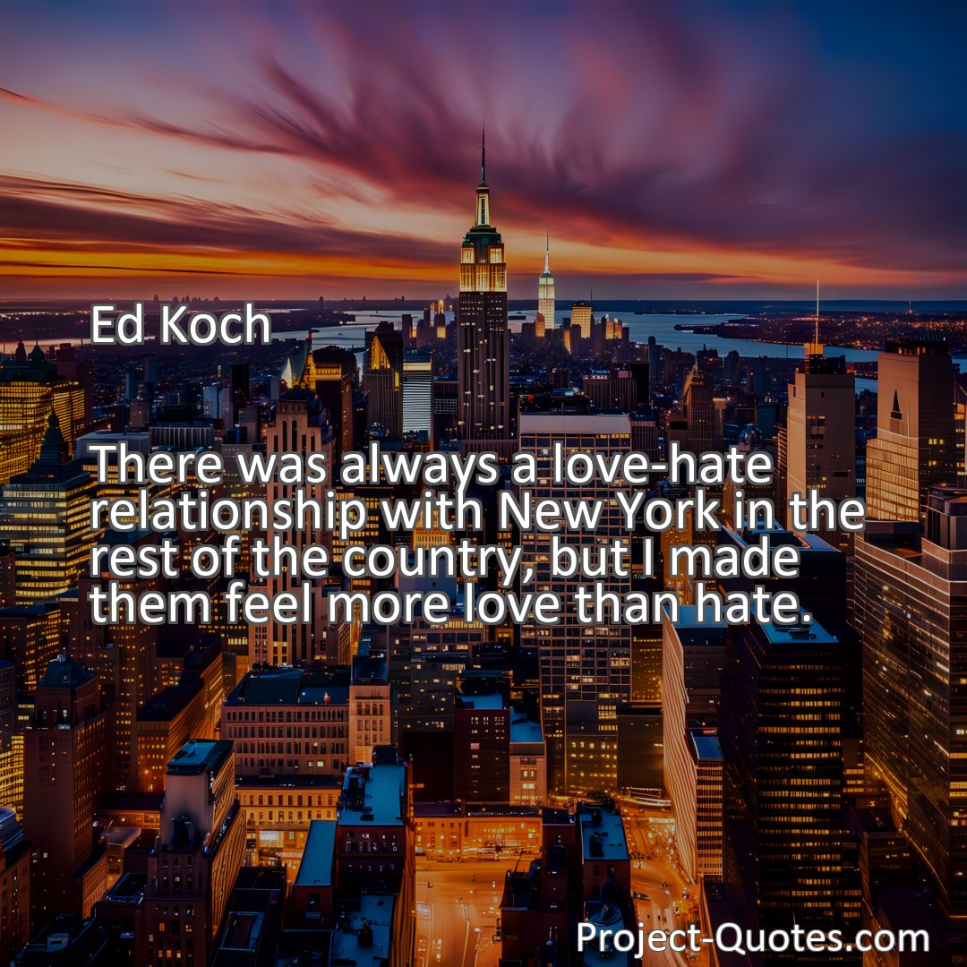 Freely Shareable Quote Image There was always a love-hate relationship with New York in the rest of the country, but I made them feel more love than hate.