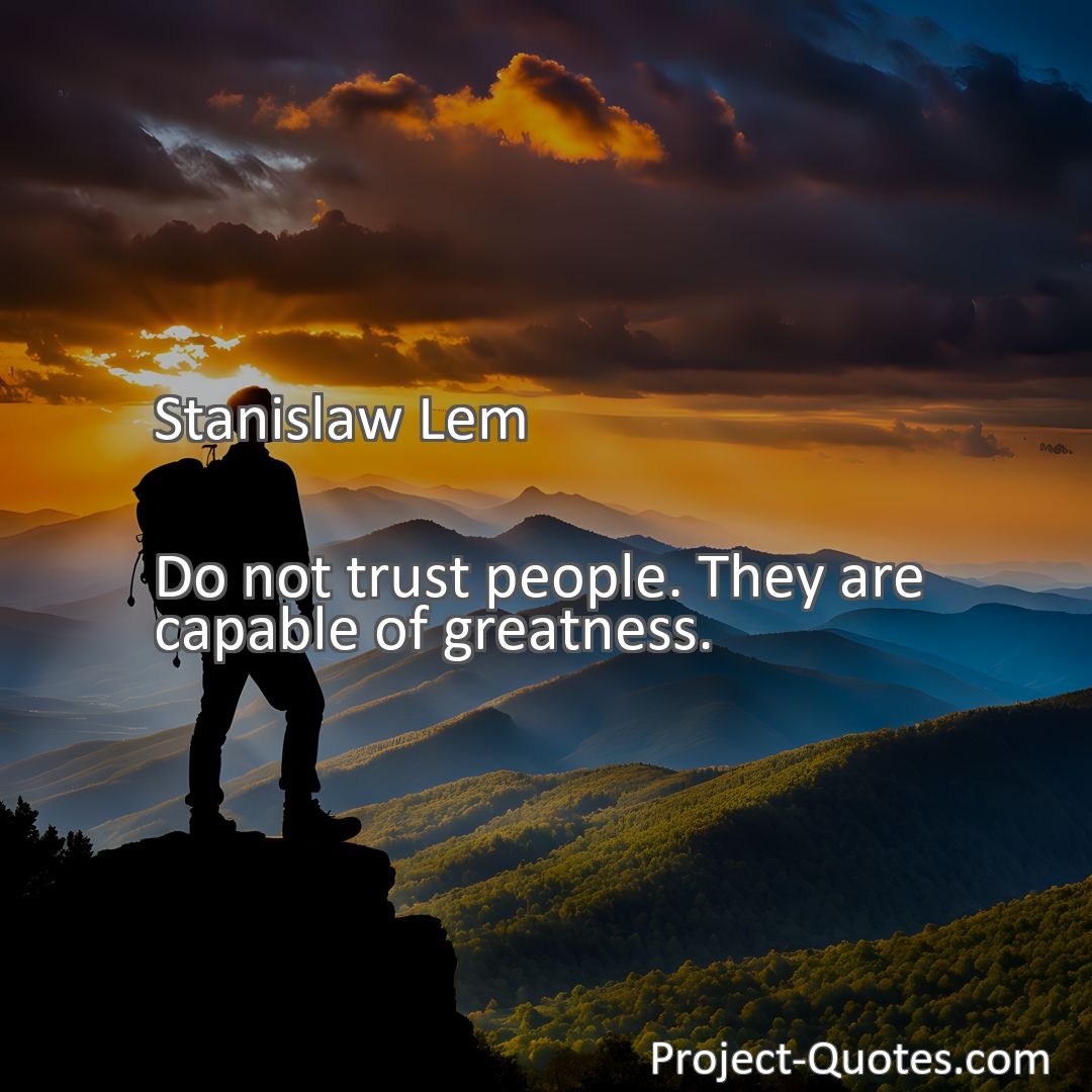 Freely Shareable Quote Image Do not trust people. They are capable of greatness.