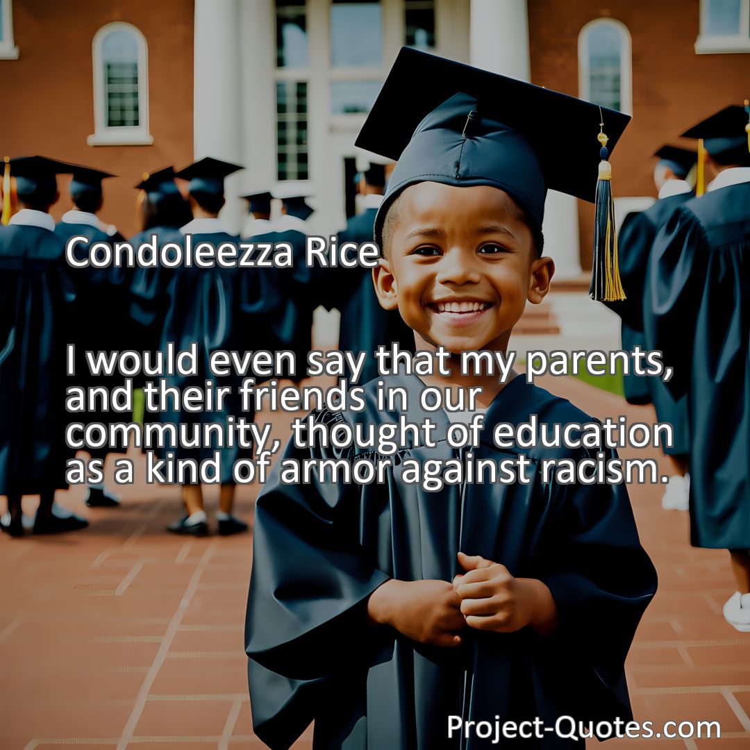 Freely Shareable Quote Image I would even say that my parents, and their friends in our community, thought of education as a kind of armor against racism.