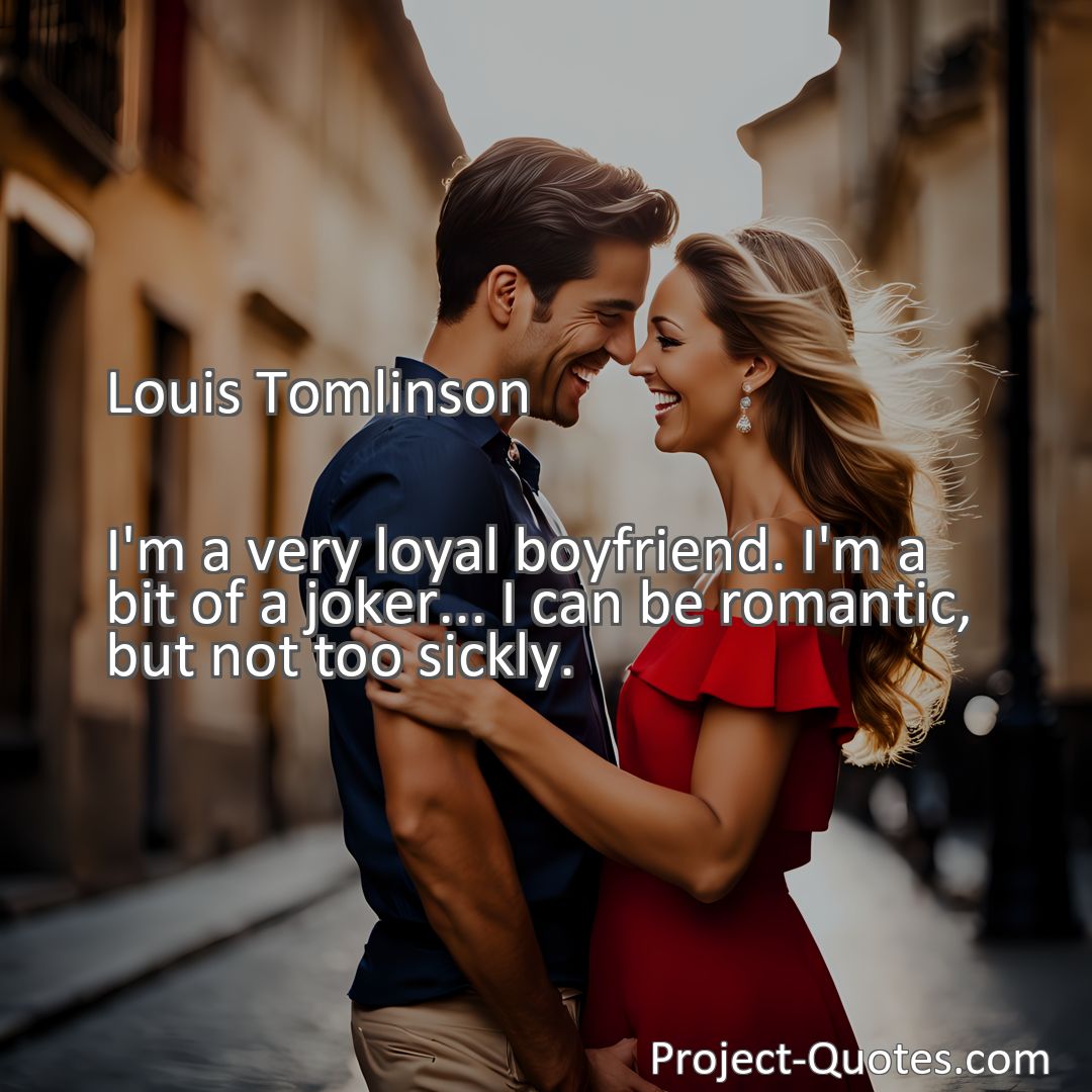 Freely Shareable Quote Image I'm a very loyal boyfriend. I'm a bit of a joker... I can be romantic, but not too sickly.