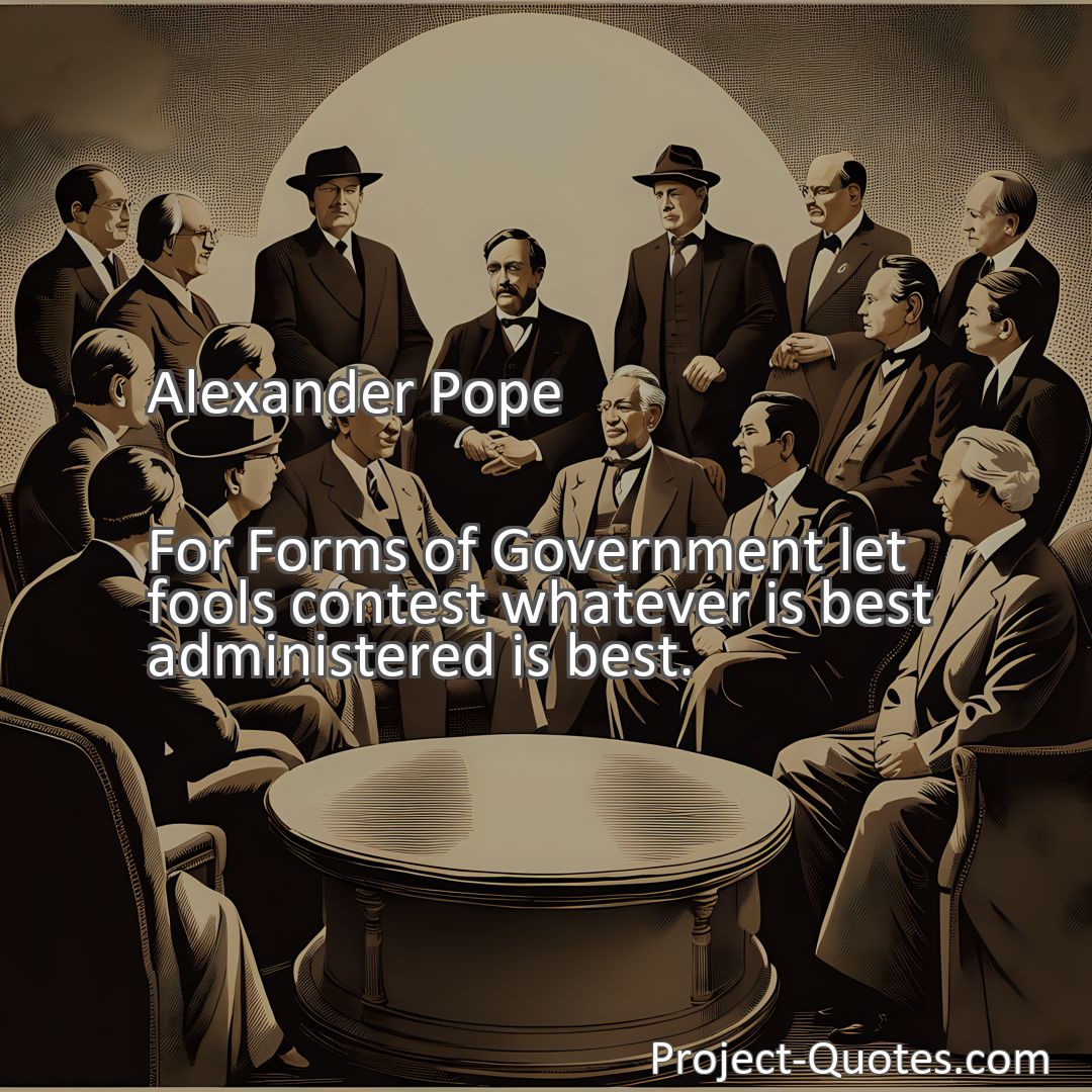 Freely Shareable Quote Image For Forms of Government let fools contest whatever is best administered is best.