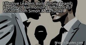 Effective leaders build strong teams capable of harmonizing differences