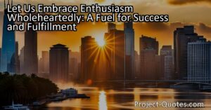 Enthusiasm is a powerful emotion that can propel us towards success and fulfillment. It acts as a catalyst for growth