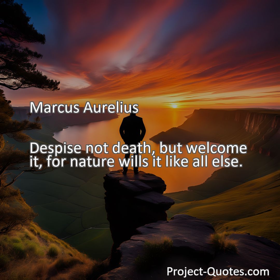 Freely Shareable Quote Image Despise not death, but welcome it, for nature wills it like all else.