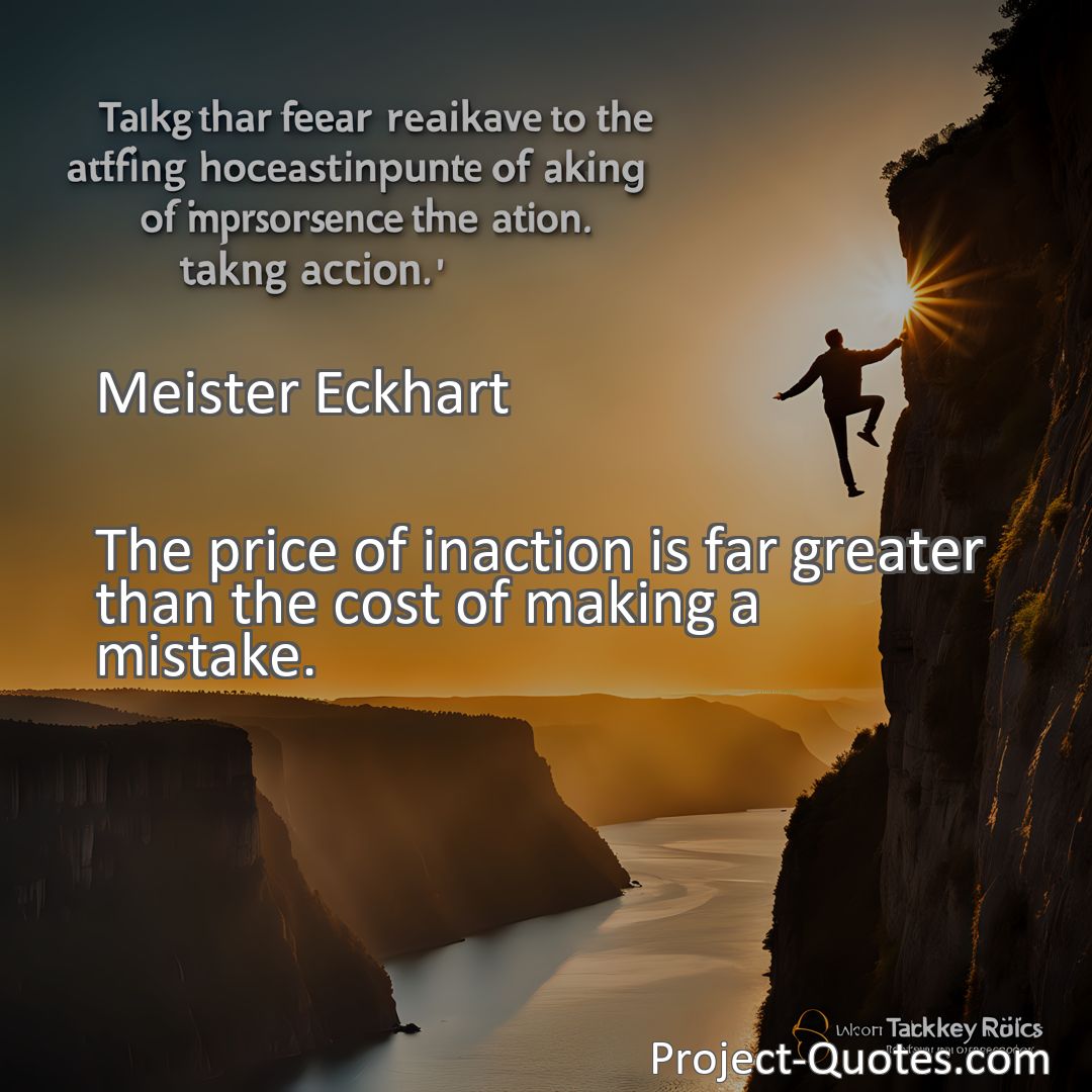 Freely Shareable Quote Image The price of inaction is far greater than the cost of making a mistake.