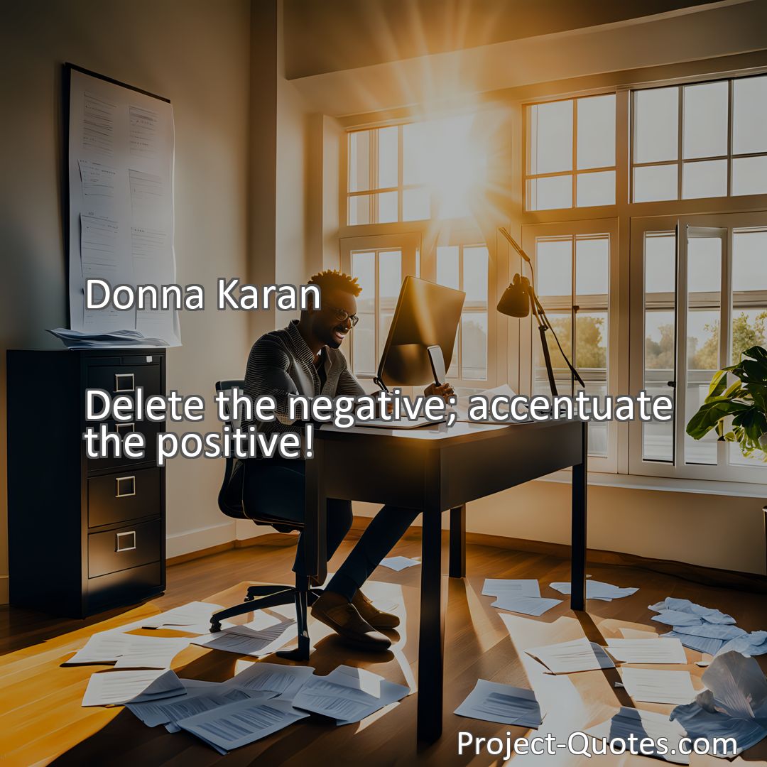 Freely Shareable Quote Image Delete the negative; accentuate the positive!