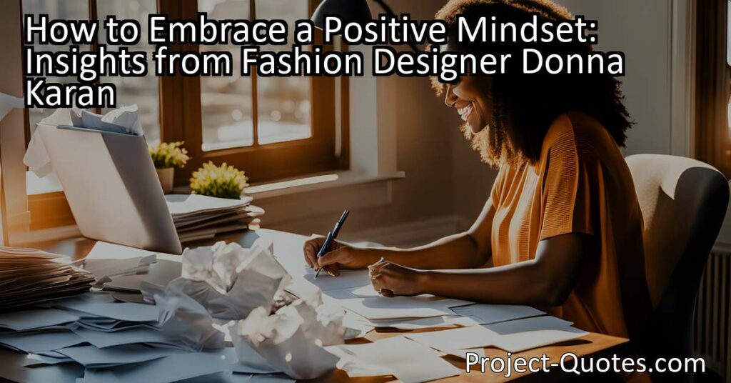 Learn how to embrace a positive mindset with insights from fashion designer Donna Karan. Donna Karan