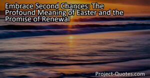 Embrace Second Chances: The Profound Meaning of Easter and the Promise of Renewal: Easter is a holiday filled with joy and renewal