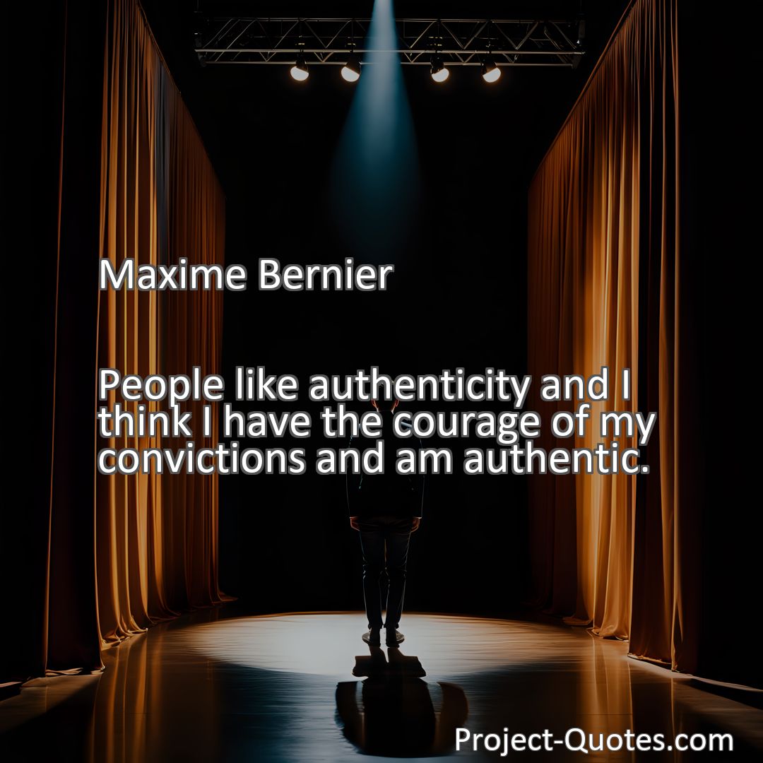 Freely Shareable Quote Image People like authenticity and I think I have the courage of my convictions and am authentic.