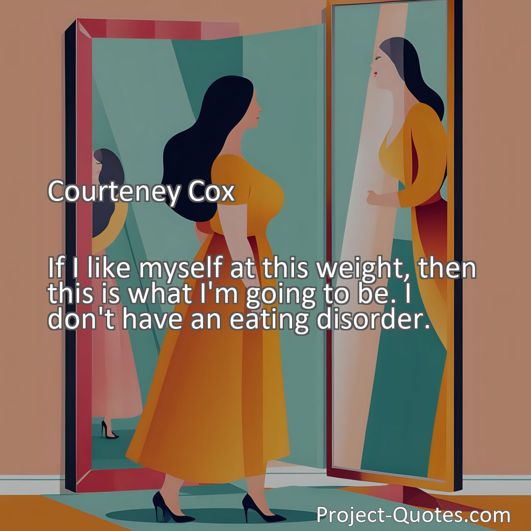 Freely Shareable Quote Image If I like myself at this weight, then this is what I'm going to be. I don't have an eating disorder.