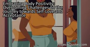Embracing Body Positivity: Overcoming Challenges on the Journey towards Self-Love and Acceptance