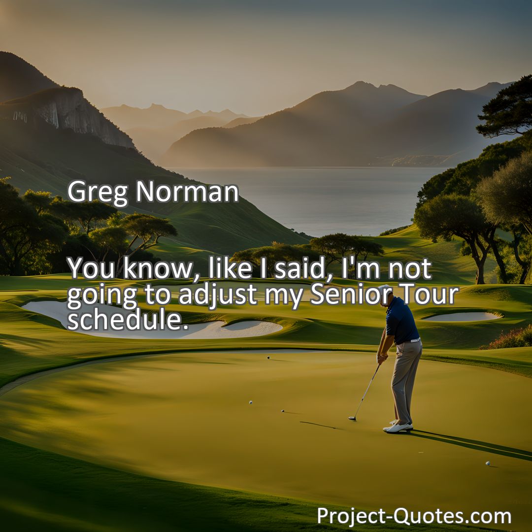 Freely Shareable Quote Image You know, like I said, I'm not going to adjust my Senior Tour schedule.