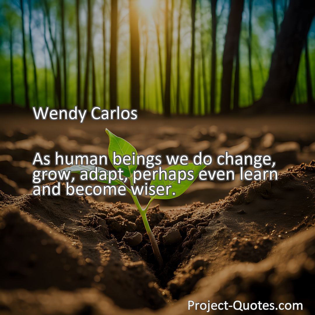 Freely Shareable Quote Image As human beings we do change, grow, adapt, perhaps even learn and become wiser.