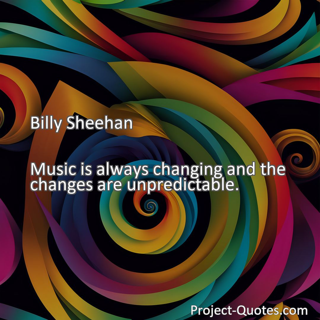 Freely Shareable Quote Image Music is always changing and the changes are unpredictable.