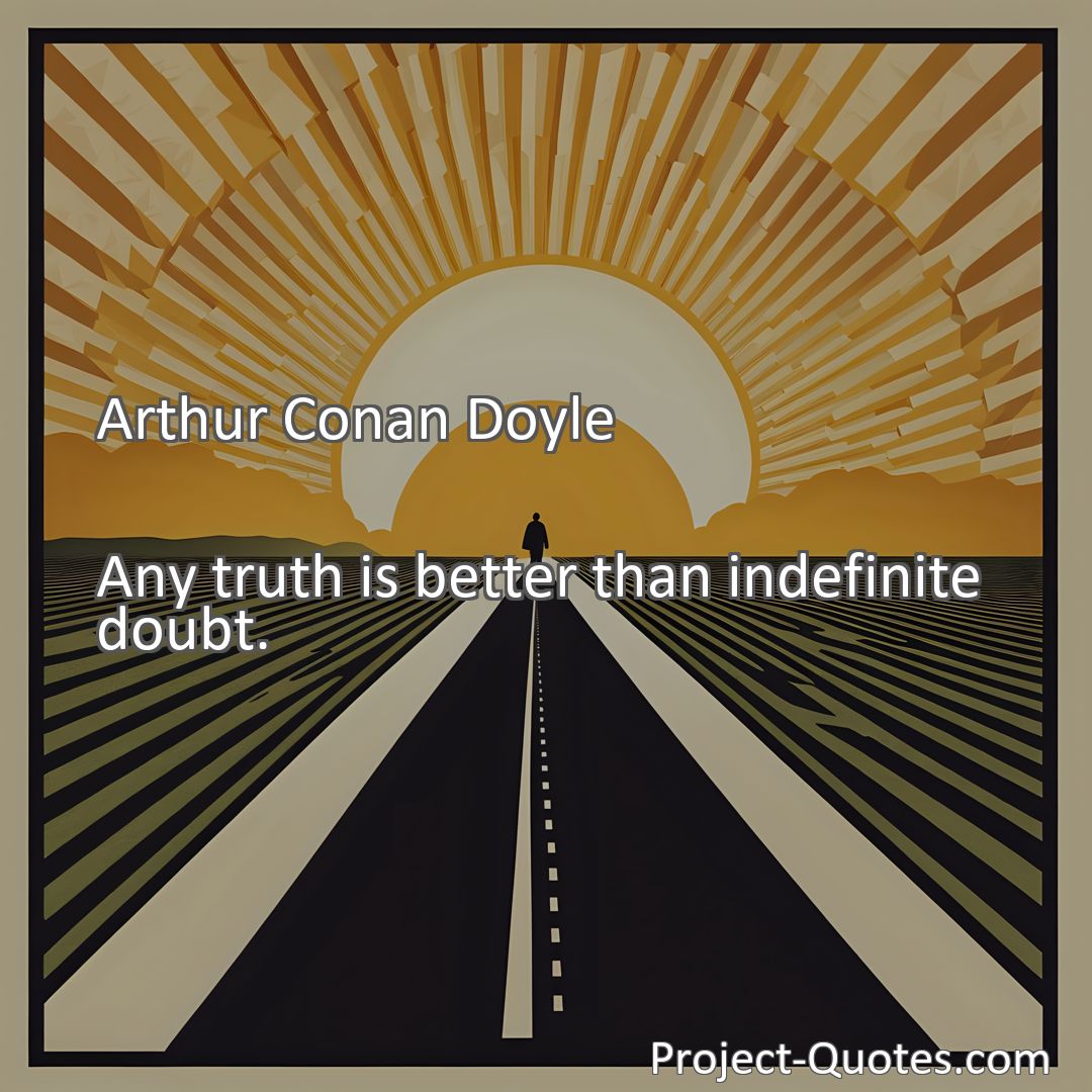 Freely Shareable Quote Image Any truth is better than indefinite doubt.