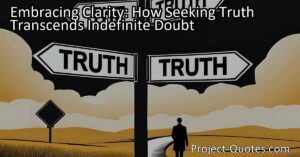 Embracing Clarity: How Seeking Truth Transcends Indefinite Doubt