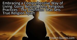 Embracing a Comprehensive Way of Living: Going Beyond Mere Religious Practices - The Definition That Sets True Religion Apart