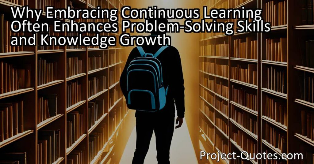 Embracing Continuous Learning Often Enhances Problem-Solving Skills and Knowledge Growth. In a world where knowledge doubles every fourteen months