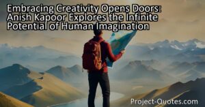 Embracing Creativity Opens Doors: Anish Kapoor Explores the Infinite Potential of Human Imagination