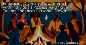 "Embracing Diversity: How Interacting with Individuals Possessing Unique Talents Enhances Personal Growth"