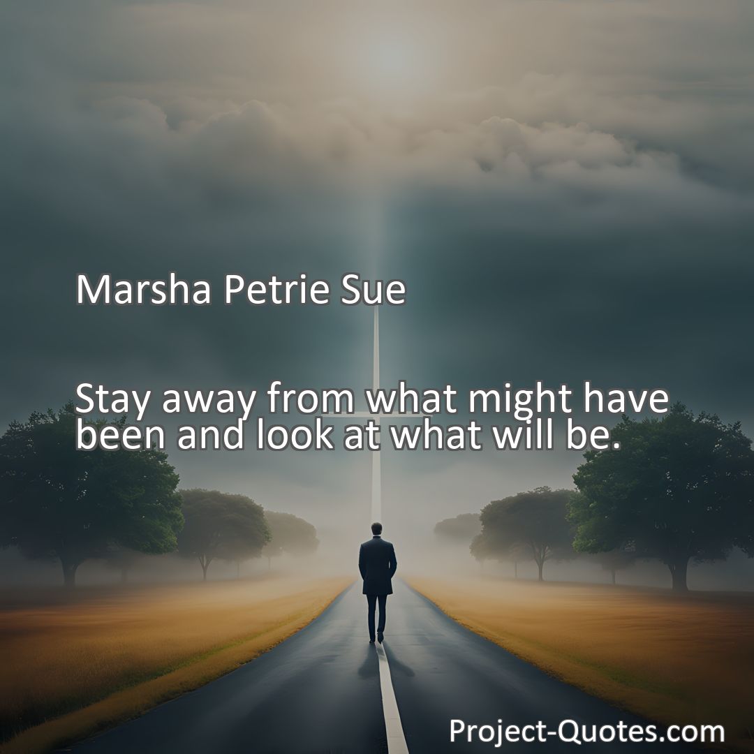 Freely Shareable Quote Image Stay away from what might have been and look at what will be.