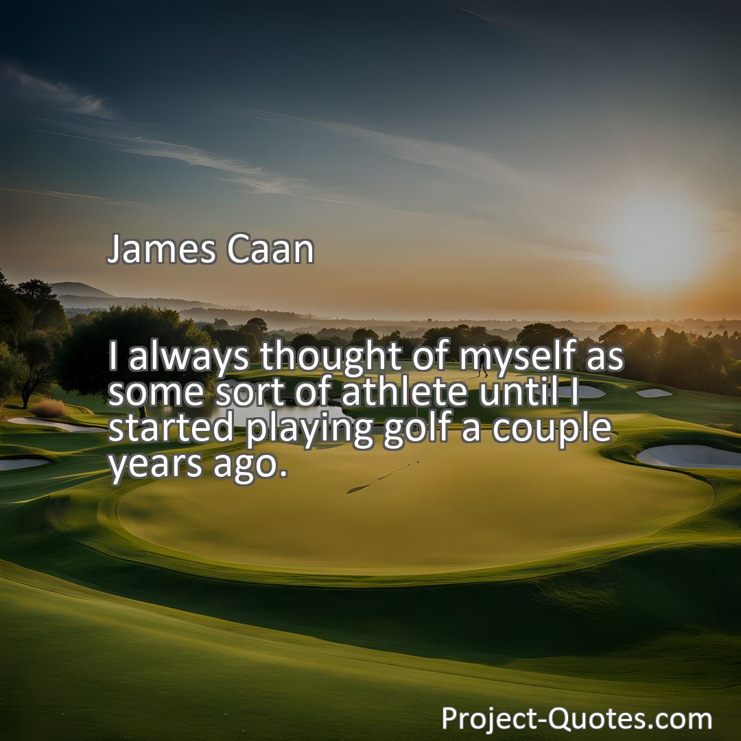 Freely Shareable Quote Image I always thought of myself as some sort of athlete until I started playing golf a couple years ago.