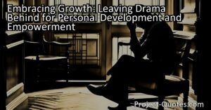 Embracing Growth: Leaving Drama Behind for Personal Development and Empowerment