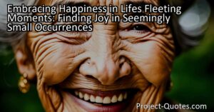 Embracing Happiness in Life's Fleeting Moments: Finding Joy in Seemingly Small Occurrences