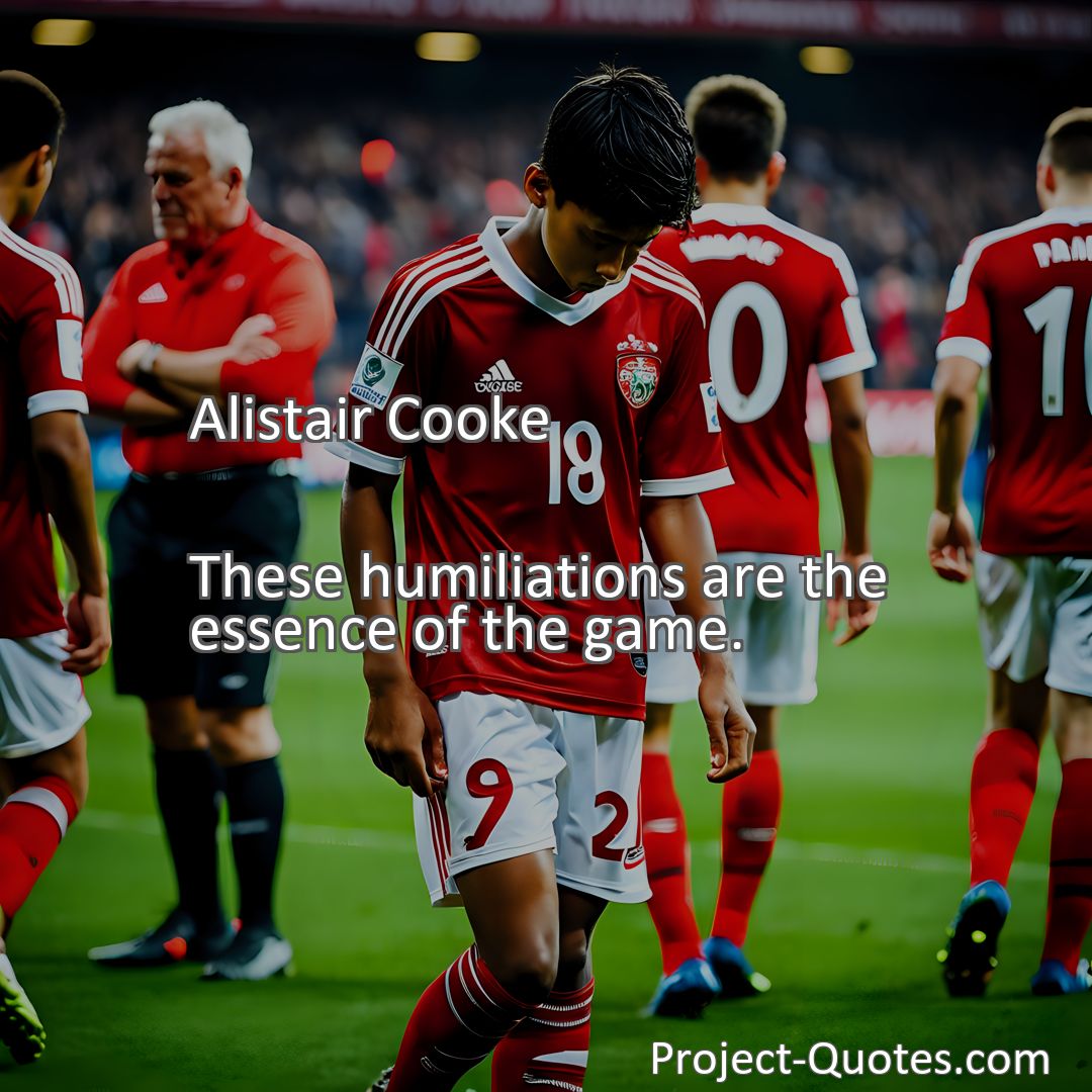 Freely Shareable Quote Image These humiliations are the essence of the game.