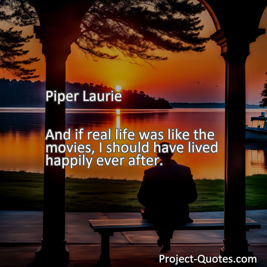 Freely Shareable Quote Image And if real life was like the movies, I should have lived happily ever after.