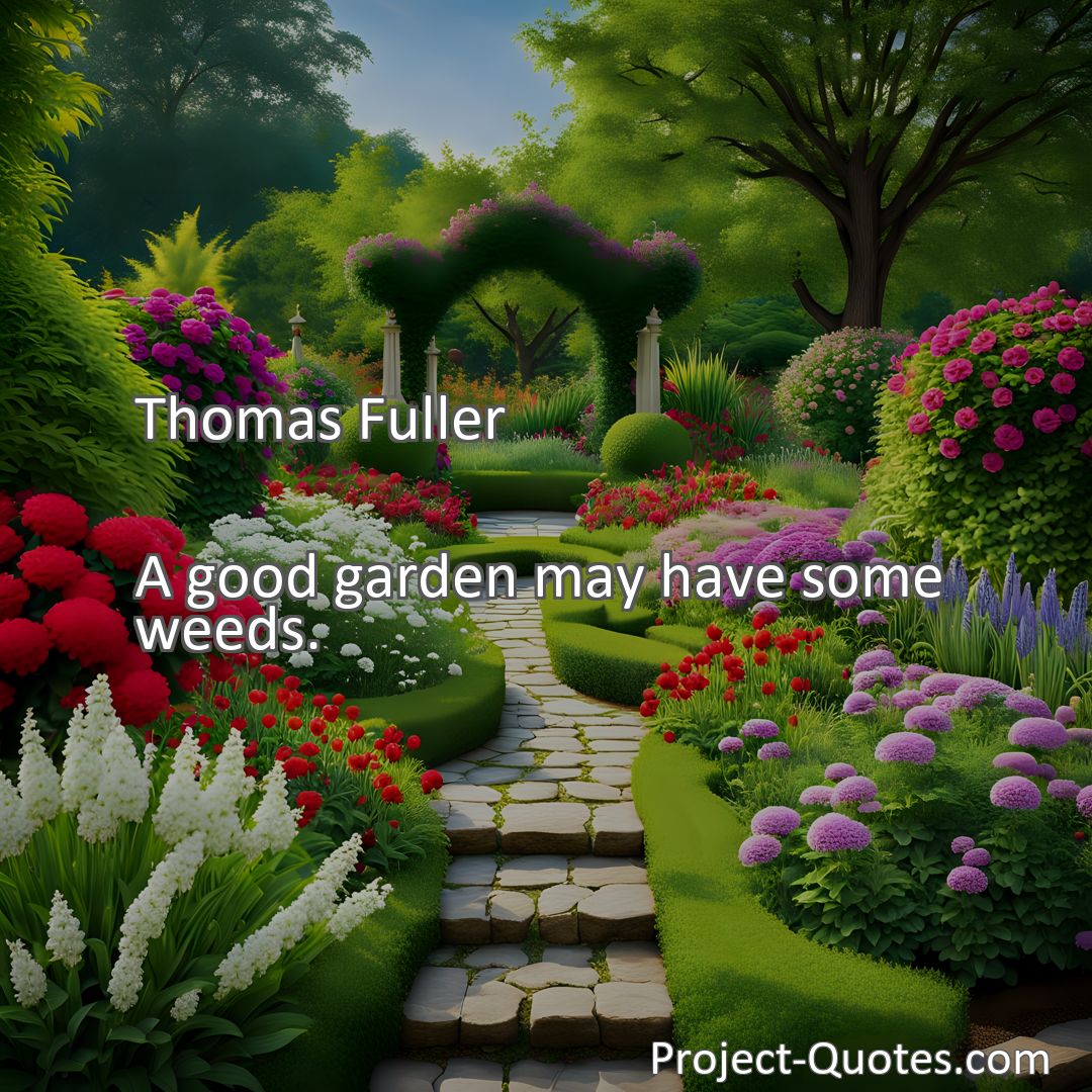 Freely Shareable Quote Image A good garden may have some weeds.