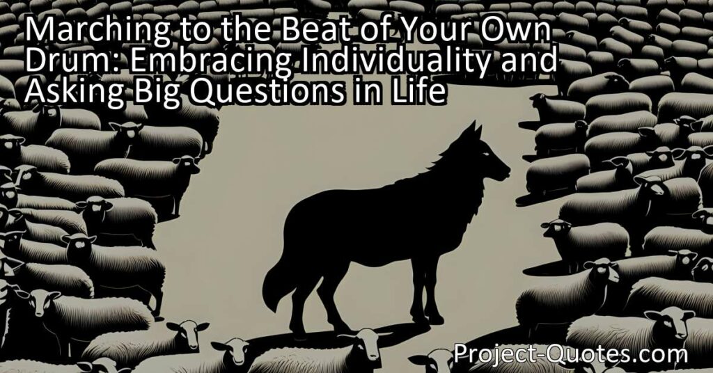 Embracing Individuality and Asking Big Questions in Life: Marching to the Beat of Your Own Drum means thinking for yourself