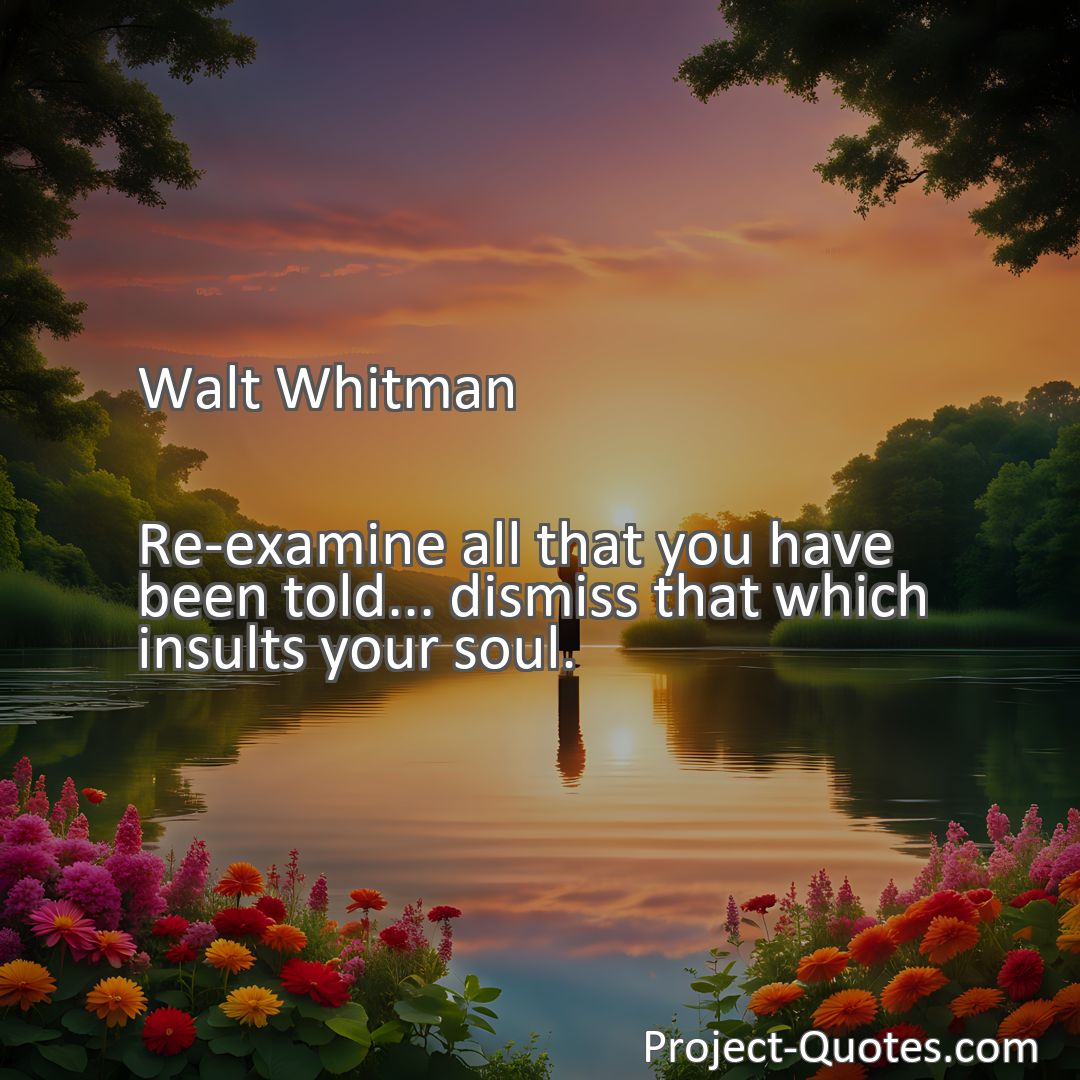 Freely Shareable Quote Image Re-examine all that you have been told... dismiss that which insults your soul.