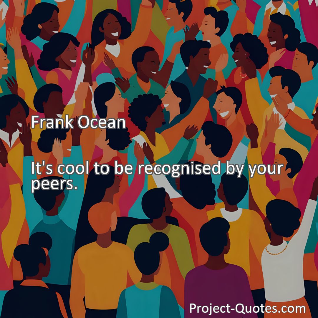 Freely Shareable Quote Image It's cool to be recognised by your peers.