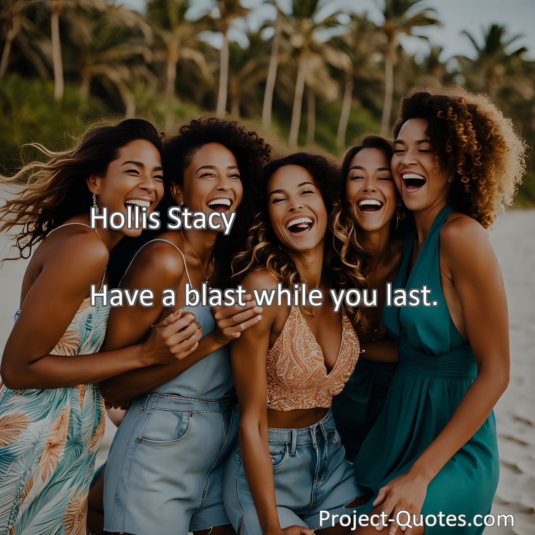 Freely Shareable Quote Image Have a blast while you last.