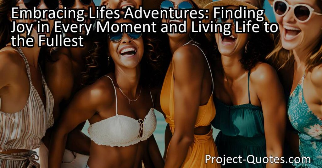 "Embracing Life's Adventures: Finding Joy in Every Moment and Living Life to the Fullest"