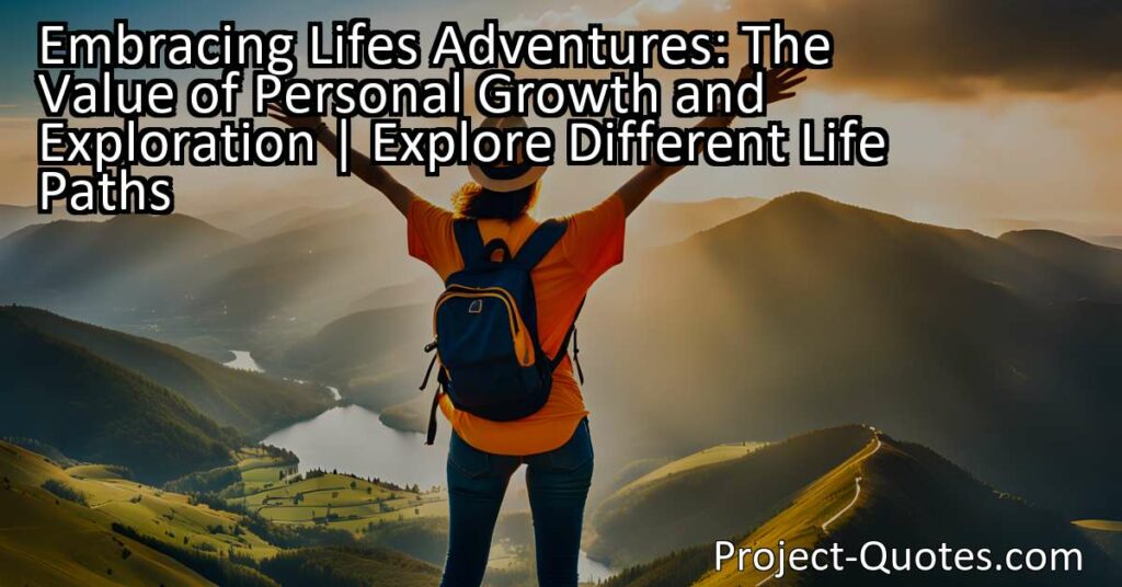 Embracing Life's Adventures: The Value of Personal Growth and Exploration encourages individuals to explore different life paths. By venturing out and experiencing what life has to offer