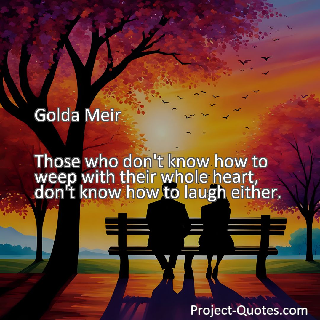 Freely Shareable Quote Image Those who don't know how to weep with their whole heart, don't know how to laugh either.