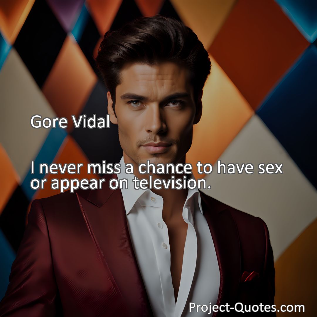 Freely Shareable Quote Image I never miss a chance to have sex or appear on television.