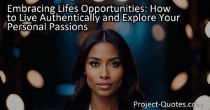 Embracing Lifes Opportunities: How to Live Authentically and Explore Your Personal Passions