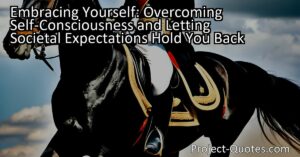 Embracing Yourself: Overcoming Self-Consciousness and Letting Societal Expectations Hold You Back